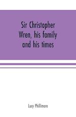 Sir Christopher Wren, his family and his times