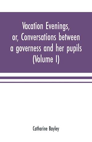 Vacation evenings, or, Conversations between a governess and her pupils