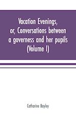 Vacation evenings, or, Conversations between a governess and her pupils