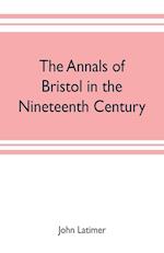 The annals of Bristol in the nineteenth century