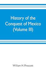History of the conquest of Mexico (Volume III)
