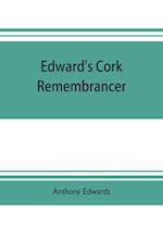 Edward's Cork remembrancer; or, Tablet of memory. Enumerating every remarkable circumstance that has happenned in the city and county of Cork and in the kingdom at large