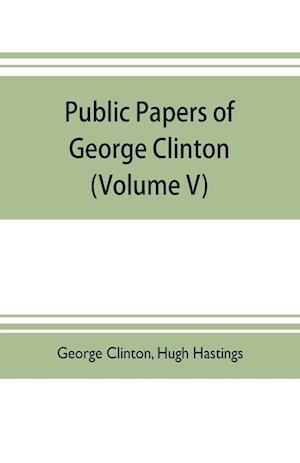 Public papers of George Clinton, first Governor of New York, 1777-1795, 1801-1804  (Volume V)