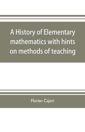 A history of elementary mathematics, with hints on methods of teaching