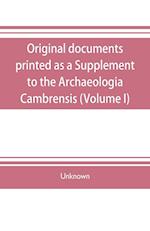 Original documents, printed as a Supplement to the Archaeologia Cambrensis, the journal of the Cambrian Archaeological Association (Volume I)