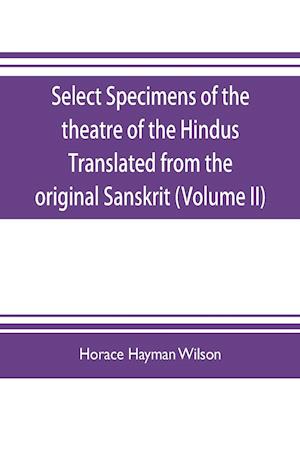 Select Specimens of the theatre of the Hindus Translated from the original Sanskrit (Volume II)