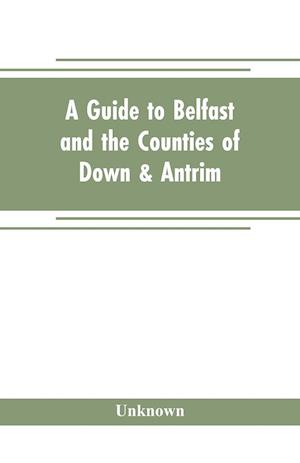 A guide to Belfast and the counties of Down & Antrim