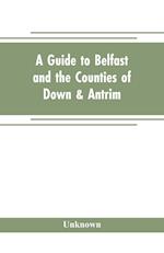 A guide to Belfast and the counties of Down & Antrim