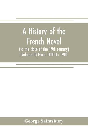 A history of the French novel (to the close of the 19th century) (Volume II) From 1800 to 1900