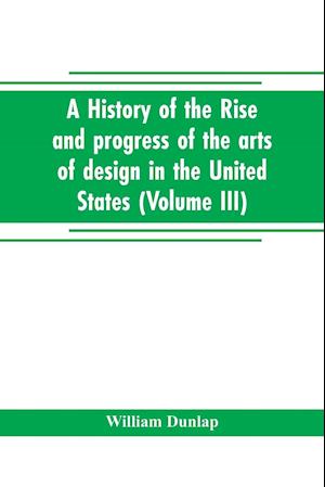 A history of the rise and progress of the arts of design in the United States (Volume III)