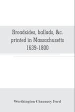 Broadsides, ballads, &c. printed in Massachusetts 1639-1800