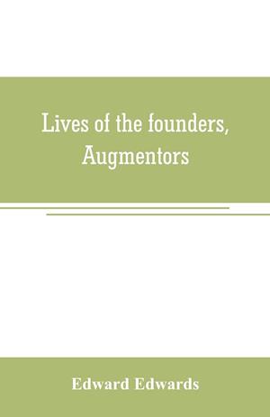 Lives of the founders, Augmentors. and other benefactors, of the British museum. 1570-1870