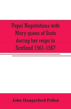 Papal negotiations with Mary queen of Scots during her reign in Scotland 1561-1567