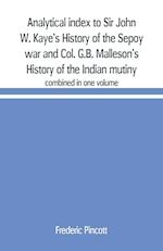 Analytical index to Sir John W. Kaye's History of the Sepoy war and Col. G.B. Malleson's History of the Indian mutiny
