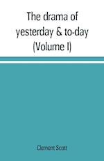 The drama of yesterday & to-day (Volume I)