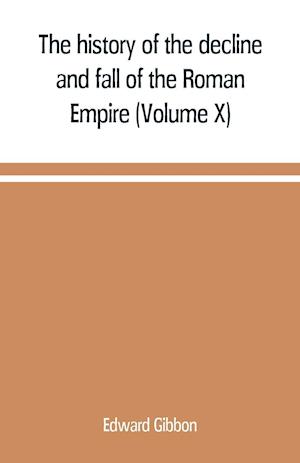 The history of the decline and fall of the Roman Empire (Volume X)