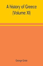 A history of Greece; from the earliest period to the close of the generation contemporary with Alexander the Great (Volume XI)