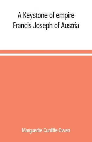 A Keystone of empire; Francis Joseph of Austria