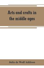 Arts and crafts in the middle ages; a description of mediaeval workmanship in several of the departments of applied art, together with some account of special artisans in the early renaissance