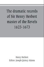 The dramatic records of Sir Henry Herbert, master of the Revels, 1623-1673