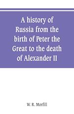 A history of Russia from the birth of Peter the Great to the death of Alexander II