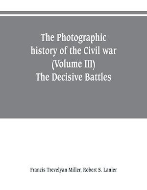 The photographic history of the Civil war (Volume III) The Decisive Battles