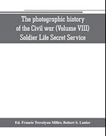 The photographic history of the Civil war (Volume VIII) Soldier Life Secret Service