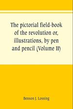 The pictorial field-book of the revolution or, illustrations, by pen and pencil, of the history, biography, scenery, relics, and traditions of the war for independence (Volume II)