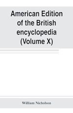 American edition of the British encyclopedia, or Dictionary of arts and sciences