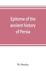 Epitome of the ancient history of Persia; Extranted and Translated from the Tehan Ara, A Persian Manuscript