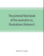 The pictorial field-book of the revolution or, Illustrations, by pen and pencil, of the history, biography, scenery, relics, and traditions of the war for independence (Volume I)