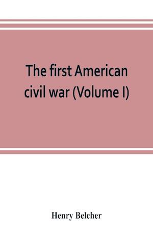 The first American civil war; first period, 1775-1778, with chapters on the continental or revolutionary army and on the forces of the crown (Volume I)