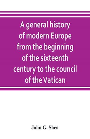 A general history of modern Europe from the beginning of the sixteenth century to the council of the Vatican