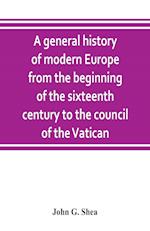 A general history of modern Europe from the beginning of the sixteenth century to the council of the Vatican