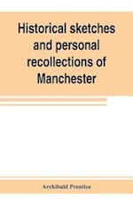 Historical sketches and personal recollections of Manchester. Intended to illustrate the progress of public opinion from 1792 to 1832