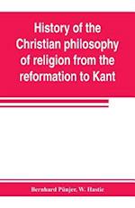 History of the Christian philosophy of religion from the reformation to Kant