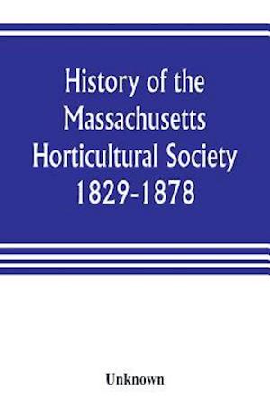 History of the Massachusetts Horticultural Society. 1829-1878