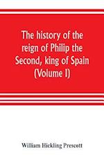 The history of the reign of Philip the Second, king of Spain (Volume I)