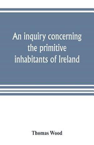 An inquiry concerning the primitive inhabitants of Ireland