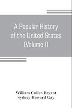 A popular history of the United States, from the first discovery of the western hemisphere by the Northmen, to the end of the civil war. Preceded by a sketch of the prehistoric period and the age of the mound builders (Volume I)