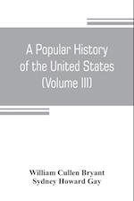A popular history of the United States, from the first discovery of the western hemisphere by the Northmen, to the end of the civil war. Preceded by a sketch of the prehistoric period and the age of the mound builders (Volume III)