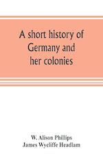 A short history of Germany and her colonies