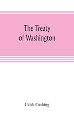 The Treaty of Washington; its negotiation, execution, and the discussions relating thereto