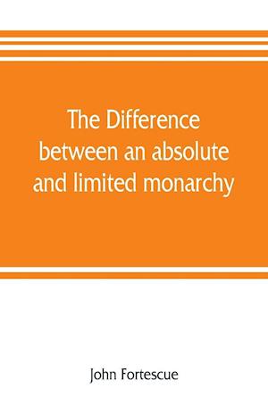 The difference between an absolute and limited monarchy; as it more particularly regards the English constitution