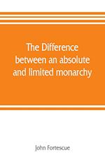 The difference between an absolute and limited monarchy; as it more particularly regards the English constitution