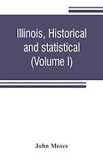 Illinois, historical and statistical, comprising the essential facts of its planting and growth as a province, county, territory, and state. Derived from the most authentic sources, including original documents and papers. Together with carefully prepared