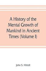 A history of the mental growth of mankind in ancient times (Volume I)