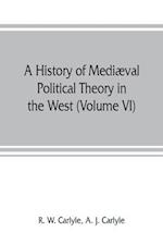 A history of mediæval political theory in the West (Volume VI) Political Theory from 1300 to 1600