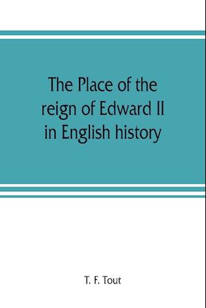 The place of the reign of Edward II in English history, based upon the Ford lectures delivered in the University of Oxford in 1913