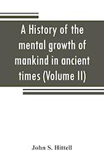 A history of the mental growth of mankind in ancient times (Volume II)